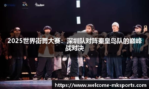 2025世界街舞大赛：深圳队对阵秦皇岛队的巅峰战对决