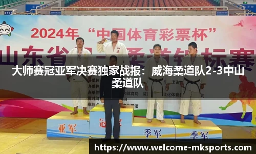 大师赛冠亚军决赛独家战报：威海柔道队2-3中山柔道队
