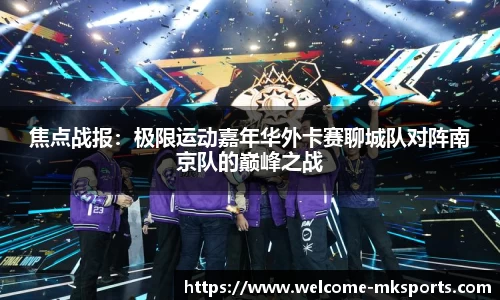 焦点战报：极限运动嘉年华外卡赛聊城队对阵南京队的巅峰之战